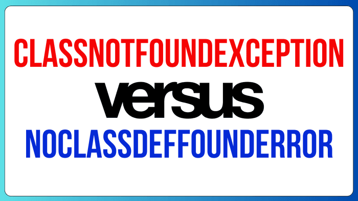 Understanding the Difference Between ClassNotFoundException and NoClassDefFoundError